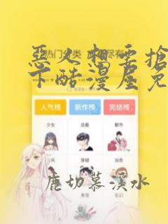恶人想要抢救一下酷漫屋免费漫画下拉式