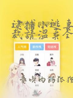 逮捕小逃妻狼总裁请温柔全文免费阅读