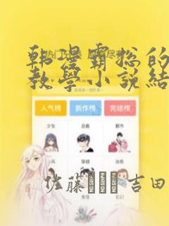 韩漫霸总的秘密教学小说结局：结局+番外