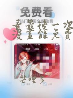 看最后一次初恋漫画能免费的阅读软件