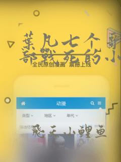 叶凡七个哥哥全部战死的小说免费阅读无弹窗