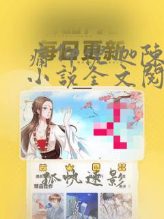 痛仰倪迦陈劲生小说全文阅读起点