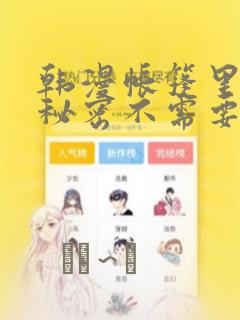 韩漫帐篷里面的秘密不需要阅读币动漫：结局+番外