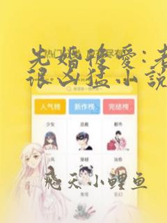 先婚后爱:老公很凶猛小说免费阅读