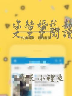 你结婚我劫婚全文免费阅读无弹窗