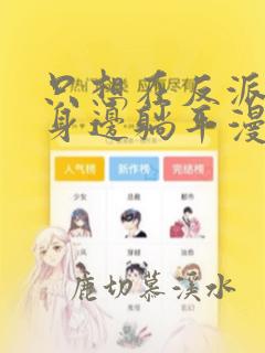 只想在反派爸爸身边躺平漫画免费阅读
