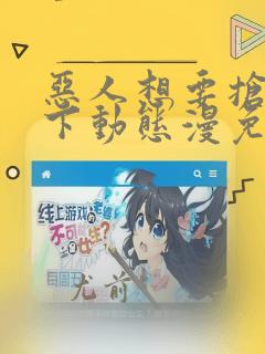 恶人想要抢救一下动态漫免费观看完整版观看