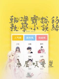 韩漫霸总的秘密教学小说结局：结局+番外