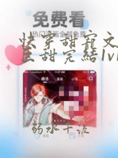 快穿甜宠文推荐巨甜完结1v1