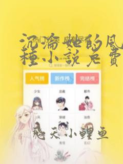 沉沦她的风情万种小说免费阅读笔趣阁