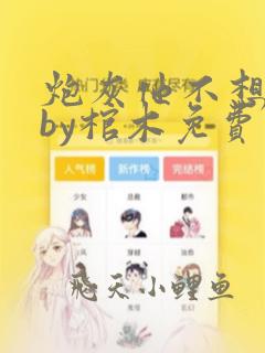 炮灰他不想活了by棺木免费阅读小说