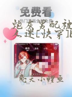 炮灰男配被迫万人迷[快穿]by今天不咕