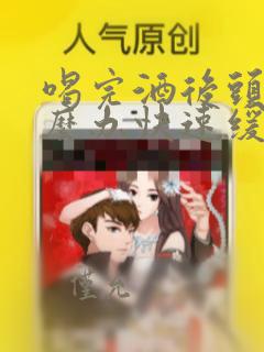喝完酒后头痛怎么办快速缓解疼痛