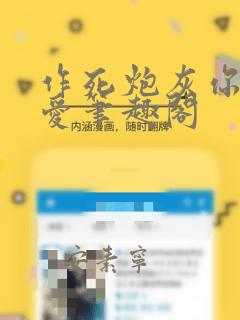 作死炮灰你别太爱笔趣阁