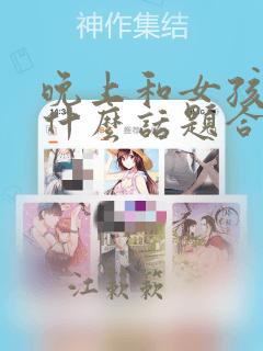 晚上和女孩子聊什么话题合适点