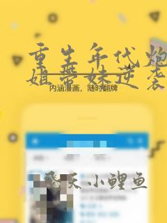 重生年代炮灰长姐带妹逆袭起点中文网