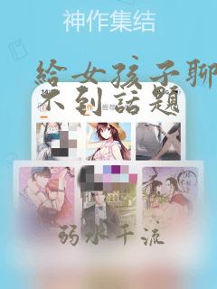 给女孩子聊天找不到话题