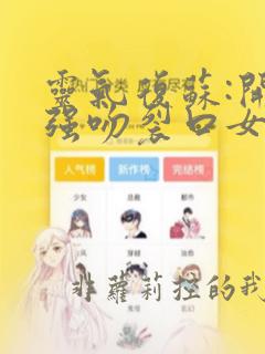 灵气复苏:开局强吻裂口女在线阅读阅读全文