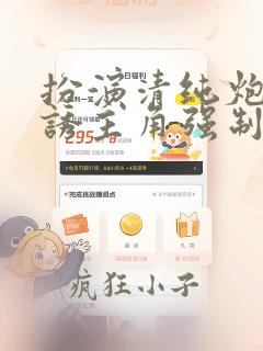 扮演清纯炮灰引诱主角强制爱了小说笔趣阁