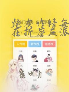 炮灰作精每天都在折磨反派免费阅读