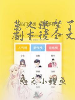 万人迷拿了炮灰剧本后全文阅读