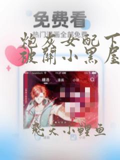 炮灰女配下线后被关小黑屋笔趣阁