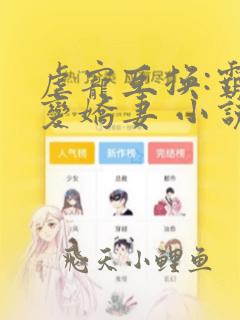 虐宠互换:霸总变娇妻 小说完整板