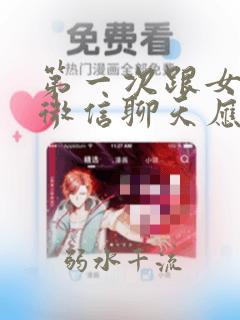 第一次跟女孩子微信聊天应该怎么聊