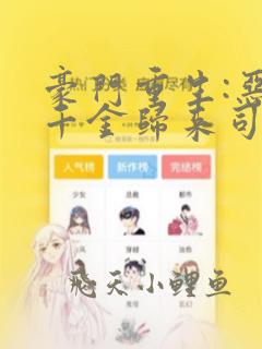 豪门重生:恶魔千金归来司亦焱温馨雅