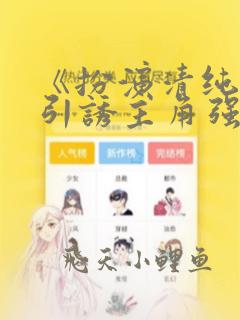 《扮演清纯炮灰引诱主角强制爱了》