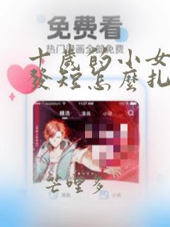 十岁的小女孩头发短怎么扎
