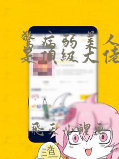 惊病弱美人竟然是顶级大佬小说免费阅读6章