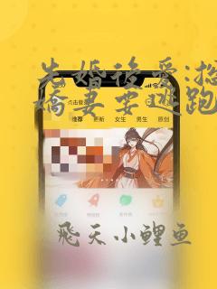 先婚后爱:总裁娇妻要逃跑 完结版