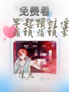 早起颈椎僵硬疼痛头痛头晕怎么办