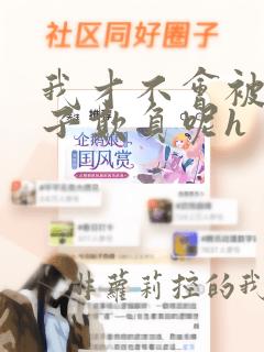 我才不会被女孩子欺负呢h