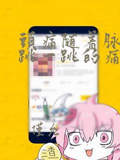 头痛随着脉搏一跳一跳的痛为什么