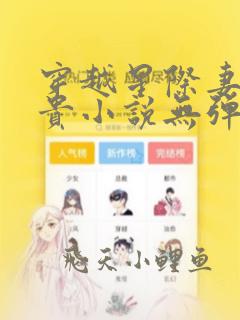 穿越星际妻荣夫贵小说无弹窗全文免费阅读