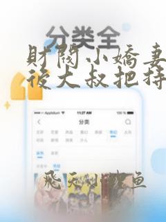 财阀小娇妻闪婚后大叔把持不住了免费阅读
