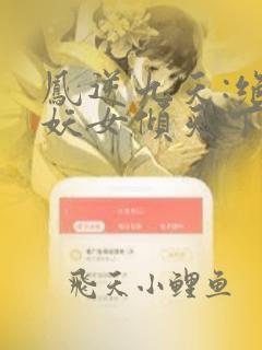 凤逆九天:绝世妖女倾天下免费阅读