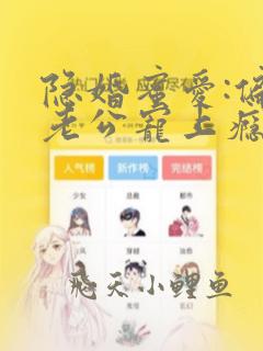 隐婚蜜爱:偏执老公宠上瘾免费版