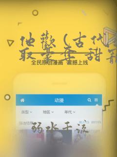 他欢 (古代强取豪夺 甜宠 剧情向1v1)