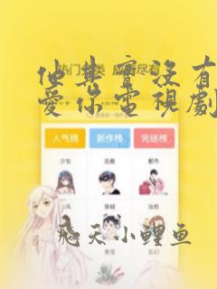 他其实没有那么爱你电视剧演员表