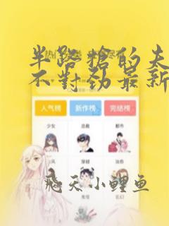 半路抢的夫君他不对劲最新章节免费阅读