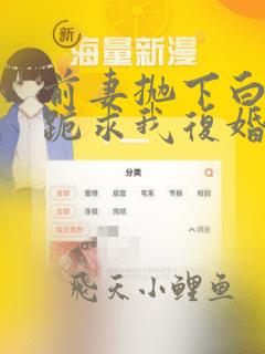 前妻抛下白月光跪求我复婚原谅短剧免费观看