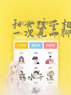 和女孩子相亲第一次见面聊什么