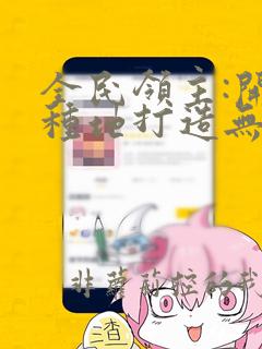 全民领主:开局种地打造无上仙界完整版阅读