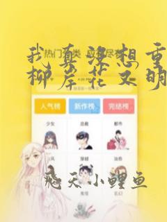 我真没想重生啊柳岸花又明全文免费阅读免费