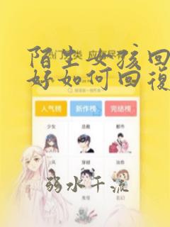 陌生女孩回复你好如何回复幽默