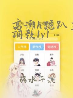 高潮h跪趴主人调教1v1