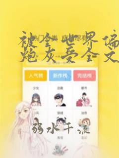 被全世界偏爱的炮灰受全文免费阅读笔趣阁